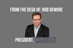 From the Desk of Rob DeMore, President of Troon Privé