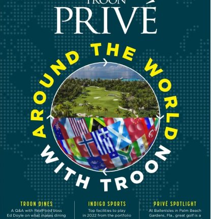 Troon Privé Magazine - February/March 2022 edition | This edition travels around the world with Troon plus, a Q&A RealFood boss Ed Doyle, Top Facilities to play in 2022 from the portfolio of Troon's newest golf brand, A Privé spotlight on BallenIsles Country Club.