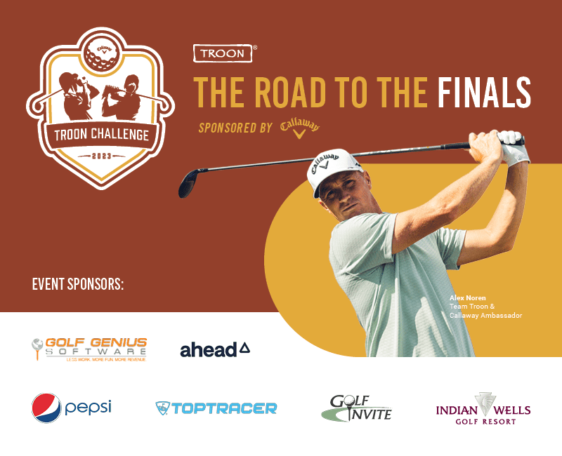 Troon Challenge 2023 Logo with Troon Logo. - The Road to the Finals sponsored by Callaway (logo). Picture of PGA Professional Alex Noren. Event Sponsors with their logos (pictured left to right) Pepsi, Golf Genius Software, TopTracer, Ahead, Golf Invite and Indian Wells Golf Resort.