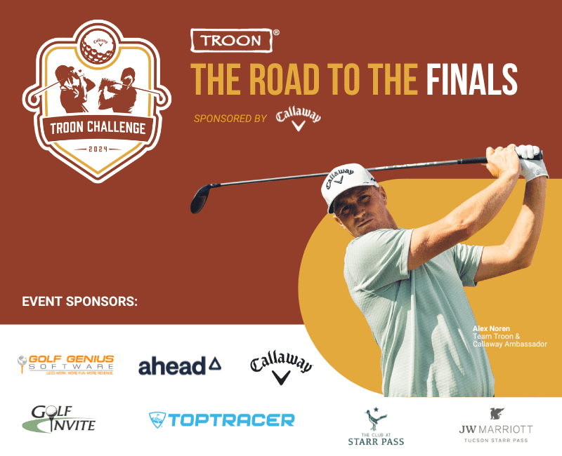 2024 Troon Challenge - The Road To The Finals Sponsored by Callaway. Event Sponsors: Golf Genius Software, Ahead, Callaway, Golf Invite, Toptracer, The Club at Starr Pass and JW Marriott Tucson Starr Pass.